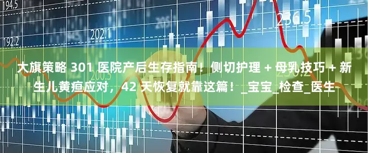 大旗策略 301 医院产后生存指南！侧切护理 + 母乳技巧 + 新生儿黄疸应对，42 天恢复就靠这篇！_宝宝_检查_医生