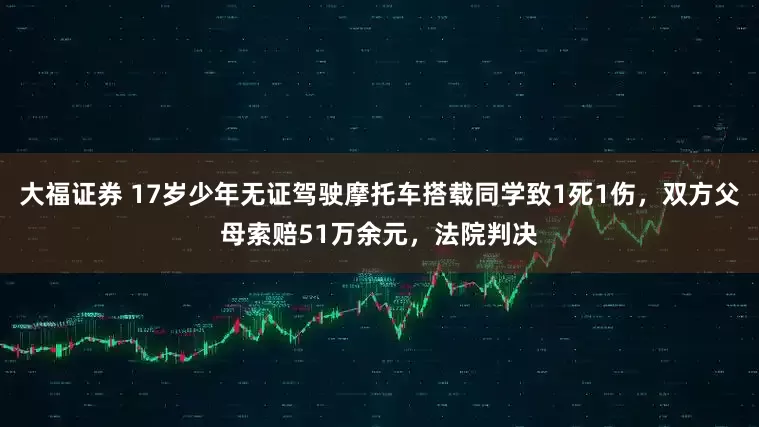 大福证券 17岁少年无证驾驶摩托车搭载同学致1死1伤，双方父母索赔51万余元，法院判决