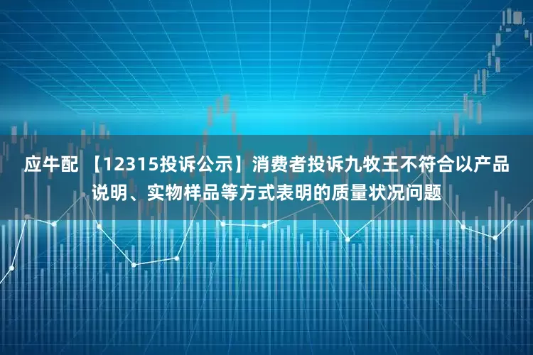 应牛配 【12315投诉公示】消费者投诉九牧王不符合以产品说明、实物样品等方式表明的质量状况问题