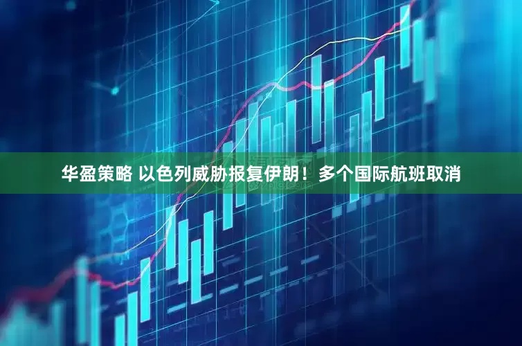 华盈策略 以色列威胁报复伊朗！多个国际航班取消