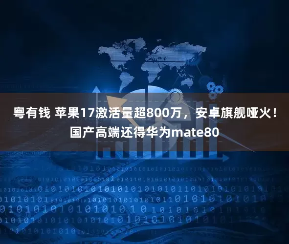 粤有钱 苹果17激活量超800万，安卓旗舰哑火！国产高端还得华为mate80