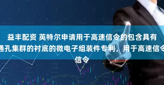 益丰配资 英特尔申请用于高速信令的包含具有通孔集群的衬底的微电子组装件专利，用于高速信令