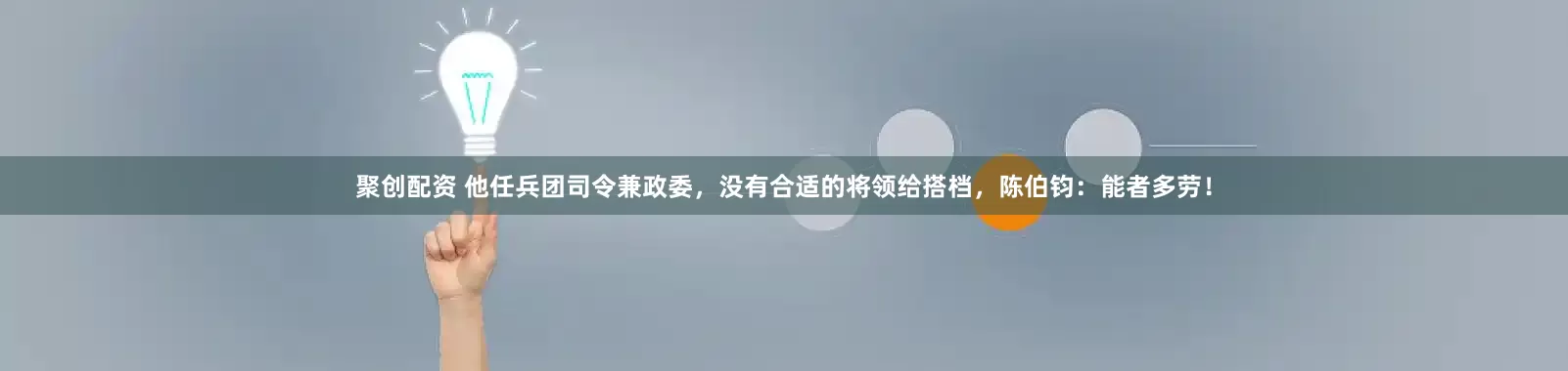 聚创配资 他任兵团司令兼政委，没有合适的将领给搭档，陈伯钧：能者多劳！